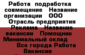 Работа, подработка, совмещение › Название организации ­ ООО “Loma“ › Отрасль предприятия ­ Реклама › Название вакансии ­ Помощник › Минимальный оклад ­ 20 000 - Все города Работа » Вакансии   . Приморский край,Лесозаводский г. о. 
